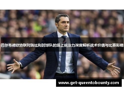 巴尔韦德欧协联对阵比利时球队的场上统治力深度解析战术价值与比赛影响 巴尔韦德欧协联对阵比利时球队的场上统治力深度解析战术价值与比赛影响