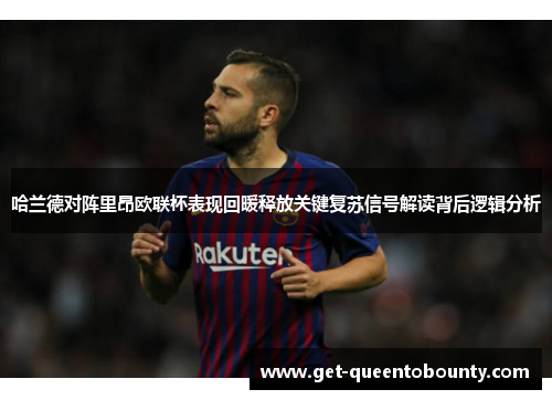 哈兰德对阵里昂欧联杯表现回暖释放关键复苏信号解读背后逻辑分析