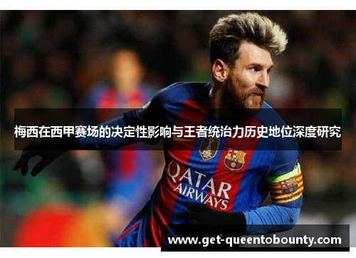 梅西在西甲赛场的决定性影响与王者统治力历史地位深度研究