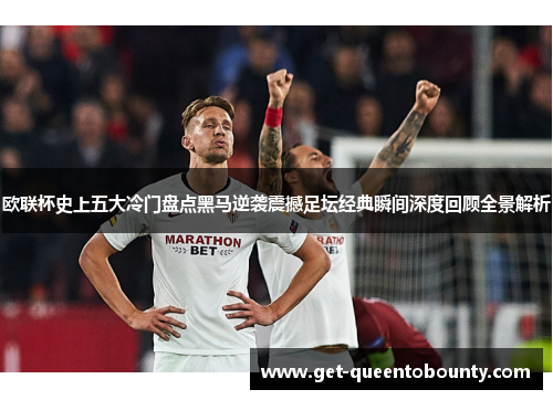 欧联杯史上五大冷门盘点黑马逆袭震撼足坛经典瞬间深度回顾全景解析