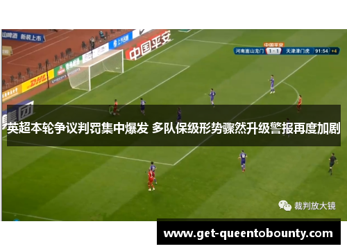 英超本轮争议判罚集中爆发 多队保级形势骤然升级警报再度加剧