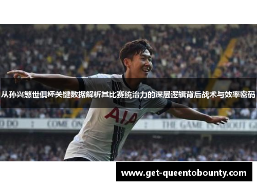 从孙兴慜世俱杯关键数据解析其比赛统治力的深层逻辑背后战术与效率密码