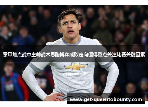 意甲焦点战中主帅战术思路博弈成败走向值得重点关注比赛关键因素