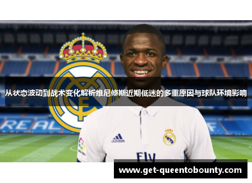 从状态波动到战术变化解析维尼修斯近期低迷的多重原因与球队环境影响