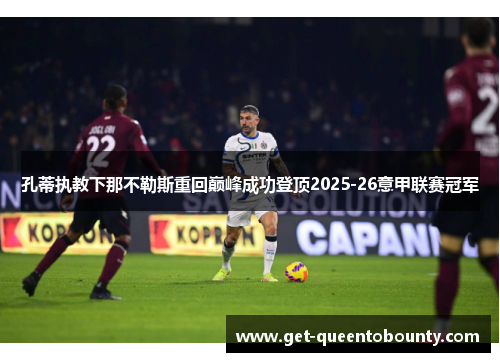 孔蒂执教下那不勒斯重回巅峰成功登顶2025-26意甲联赛冠军