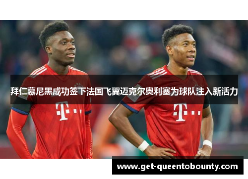 拜仁慕尼黑成功签下法国飞翼迈克尔奥利塞为球队注入新活力