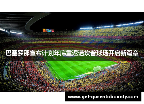 巴塞罗那宣布计划年底重返诺坎普球场开启新篇章