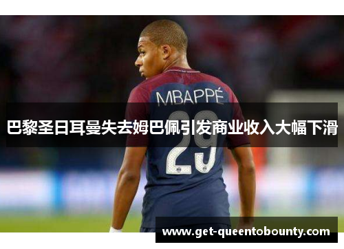 巴黎圣日耳曼失去姆巴佩引发商业收入大幅下滑