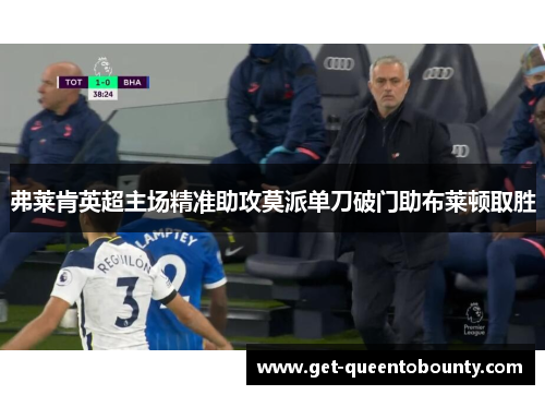 弗莱肯英超主场精准助攻莫派单刀破门助布莱顿取胜